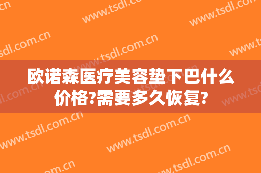 欧诺森医疗美容垫下巴什么价格?需要多久恢复?