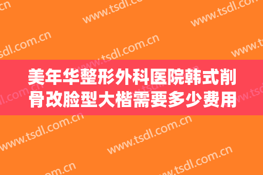 美年华整形外科医院韩式削骨改脸型大楷需要多少费用?怎么样?(北京磨骨改脸型费用)