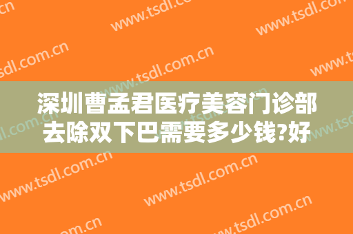 深圳曹孟君医疗美容门诊部去除双下巴需要多少钱?好不好?
