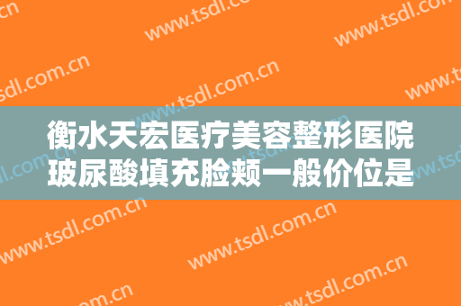 衡水天宏医疗美容整形医院玻尿酸填充脸颊一般价位是多少费用?可靠吗?