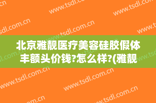 北京雅靓医疗美容硅胶假体丰额头价钱?怎么样?(雅靓整形医院)