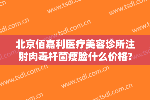 北京佰嘉利医疗美容诊所注射肉毒杆菌瘦脸什么价格?贵不贵?