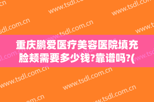 重庆鹏爱医疗美容医院填充脸颊需要多少钱?靠谱吗?(鹏爱医疗整形美容)