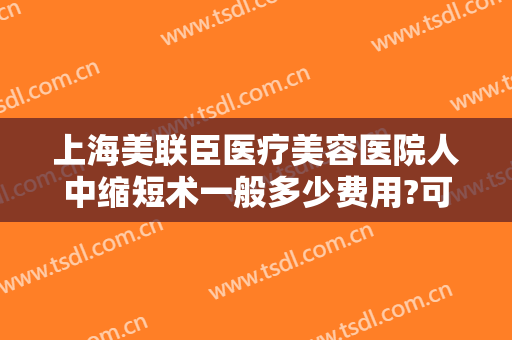 上海美联臣医疗美容医院人中缩短术一般多少费用?可靠吗?
