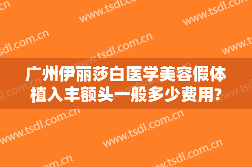 广州伊丽莎白医学美容假体植入丰额头一般多少费用?多长时间恢复?