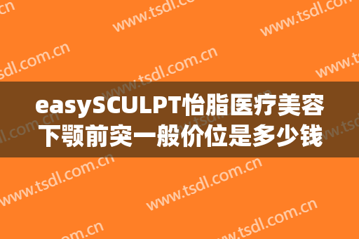 easySCULPT怡脂医疗美容下颚前突一般价位是多少钱?多长时间恢复?