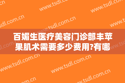 百媚生医疗美容门诊部丰苹果肌术需要多少费用?有哪些优势?