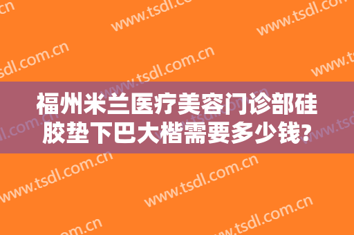 福州米兰医疗美容门诊部硅胶垫下巴大楷需要多少钱?好不好?
