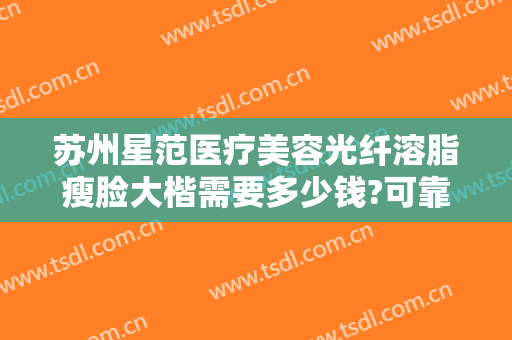 苏州星范医疗美容光纤溶脂瘦脸大楷需要多少钱?可靠吗?