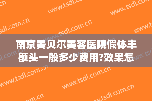 南京美贝尔美容医院假体丰额头一般多少费用?效果怎么样?(美贝尔美容整形中心)