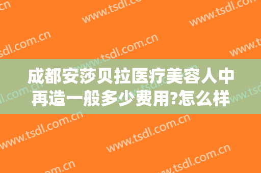 成都安莎贝拉医疗美容人中再造一般多少费用?怎么样?(成都安莎贝拉整形医院)