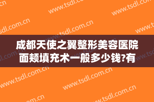 成都天使之翼整形美容医院面颊填充术一般多少钱?有哪些优势?(天使医疗美容整形)