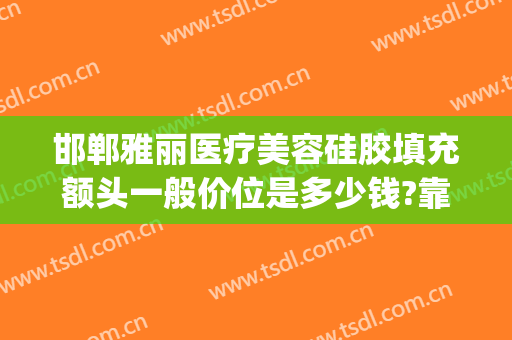 邯郸雅丽医疗美容硅胶填充额头一般价位是多少钱?靠谱吗?(玻尿酸填充额头多少钱一次)