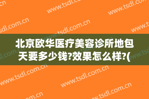 北京欧华医疗美容诊所地包天要多少钱?效果怎么样?(欧华医疗美容医院怎么样)