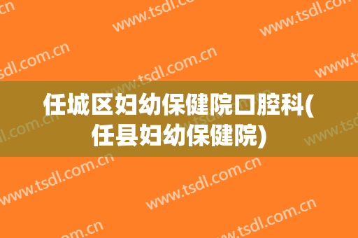 任城区妇幼保健院口腔科(任县妇幼保健院)