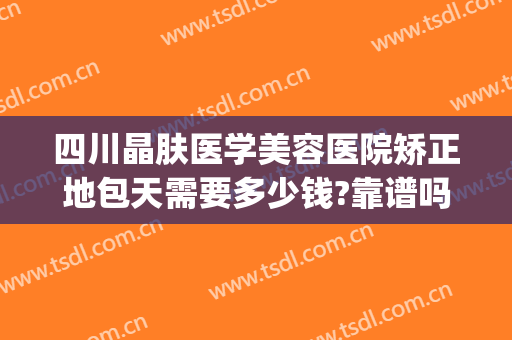 四川晶肤医学美容医院矫正地包天需要多少钱?靠谱吗?(公立医院地包天矫正需要多少钱)