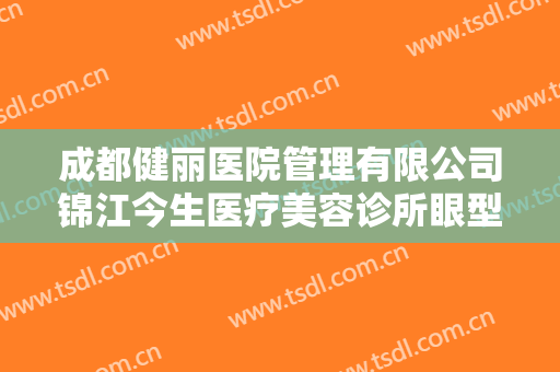 成都健丽医院管理有限公司锦江今生医疗美容诊所眼型矫正术要多少钱?靠谱吗?