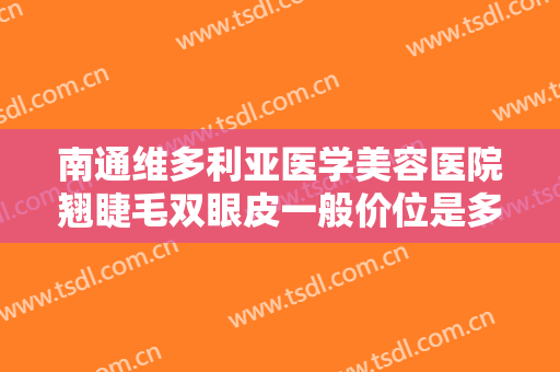 南通维多利亚医学美容医院翘睫毛双眼皮一般价位是多少费用?效果怎么样?
