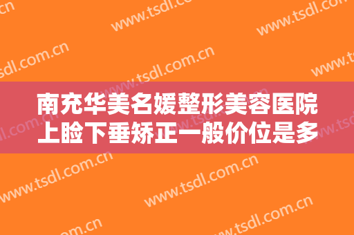 南充华美名媛整形美容医院上睑下垂矫正一般价位是多少钱?多长时间恢复?