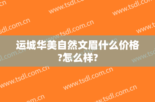 运城华美自然文眉什么价格?怎么样?