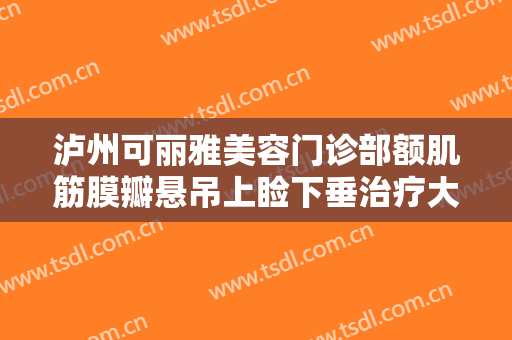 泸州可丽雅美容门诊部额肌筋膜瓣悬吊上睑下垂治疗大楷需要多少费用?怎么样?
