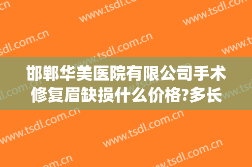 邯郸华美医院有限公司手术修复眉缺损什么价格?多长时间恢复?(邯郸华美整形医院价格表)