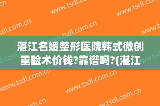 湛江名媛整形医院韩式微创重睑术价钱?靠谱吗?(湛江整形美容医院费用)