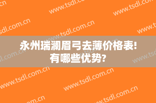 永州瑞澜眉弓去薄价格表!有哪些优势?
