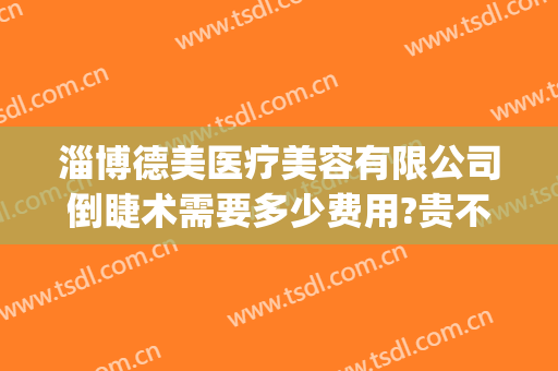 淄博德美医疗美容有限公司倒睫术需要多少费用?贵不贵?(淄博德美整形医院)