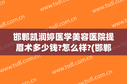 邯郸凯润婷医学美容医院提眉术多少钱?怎么样?(邯郸凯润婷整形美容医院)