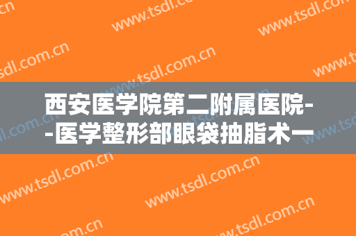 西安医学院第二附属医院--医学整形部眼袋抽脂术一般多少费用?贵不贵?