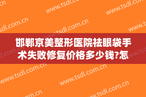 邯郸京美整形医院祛眼袋手术失败修复价格多少钱?怎么样?(邯郸京美医疗美容整形医院)
