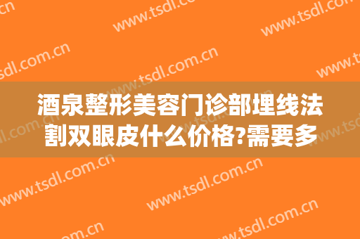酒泉整形美容门诊部埋线法割双眼皮什么价格?需要多久恢复?(埋线修复全切双眼皮多少钱)
