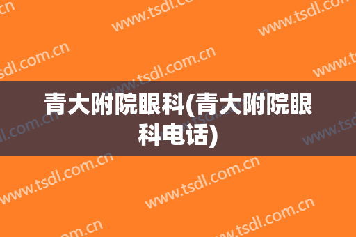 青大附院眼科(青大附院眼科电话)