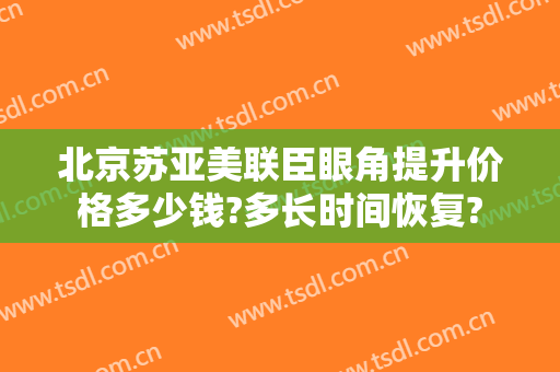 北京苏亚美联臣眼角提升价格多少钱?多长时间恢复?