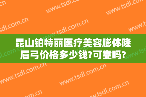 昆山铂特丽医疗美容膨体隆眉弓价格多少钱?可靠吗?