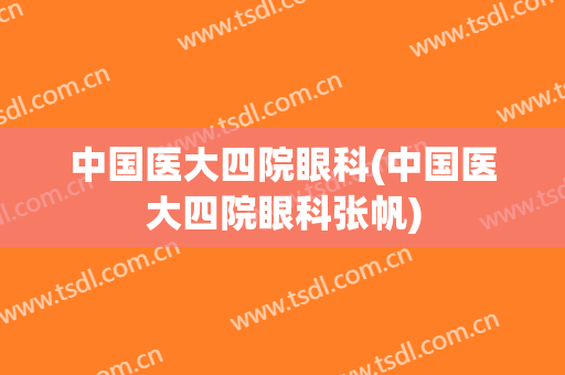 中国医大四院眼科(中国医大四院眼科张帆)