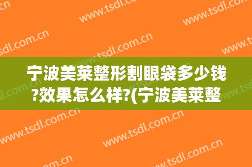 宁波美莱整形割眼袋多少钱?效果怎么样?(宁波美莱整形割眼袋多少钱?效果怎么样呀)
