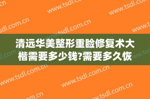 清远华美整形重睑修复术大楷需要多少钱?需要多久恢复?(清远人民医院费用)