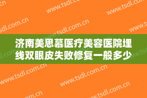 济南美思慕医疗美容医院埋线双眼皮失败修复一般多少钱?需要多久恢复?