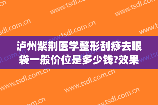 泸州紫荆医学整形刮痧去眼袋一般价位是多少钱?效果怎么样?(刮痧祛眼袋)