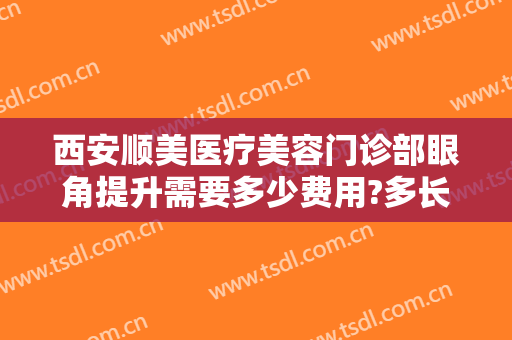 西安顺美医疗美容门诊部眼角提升需要多少费用?多长时间恢复?