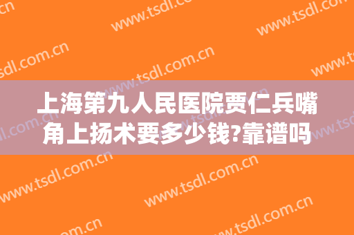上海第九人民医院贾仁兵嘴角上扬术要多少钱?靠谱吗?(上海九院下颌角手术)