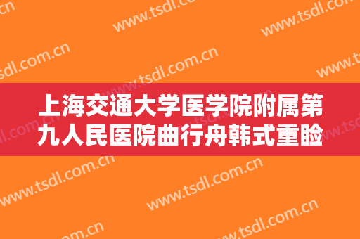 上海交通大学医学院附属第九人民医院曲行舟韩式重睑术大楷需要多少钱?怎么样?