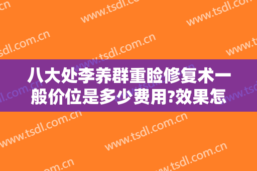 八大处李养群重睑修复术一般价位是多少费用?效果怎么样?