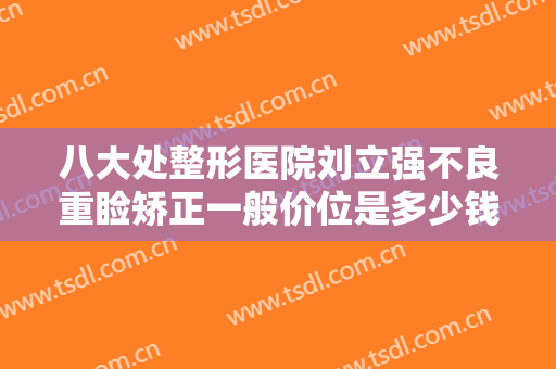 八大处整形医院刘立强不良重睑矫正一般价位是多少钱?需要多久恢复?