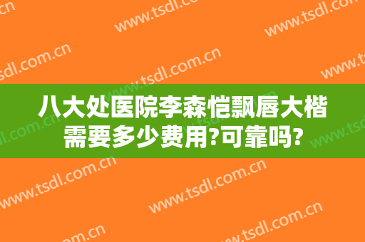 八大处医院李森恺飘唇大楷需要多少费用?可靠吗?