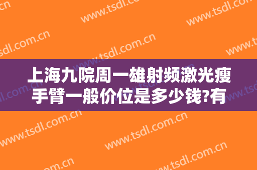 上海九院周一雄射频激光瘦手臂一般价位是多少钱?有哪些优势?