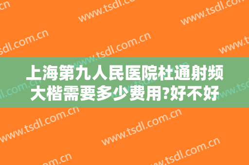 上海第九人民医院杜通射频大楷需要多少费用?好不好?