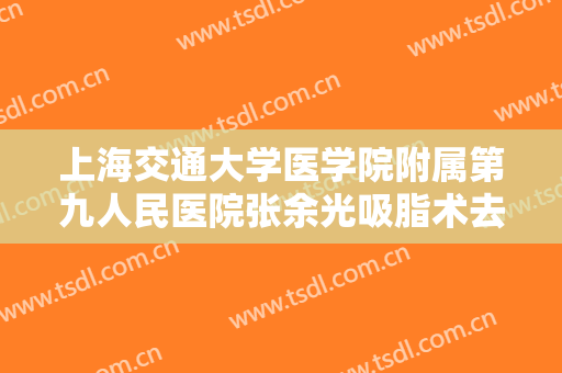 上海交通大学医学院附属第九人民医院张余光吸脂术去除眼袋一般价位是多少费用?可靠吗?